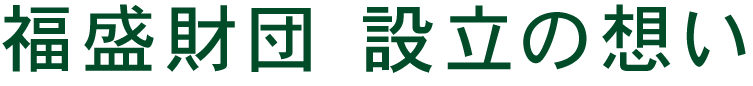 福盛財団　設立の思い